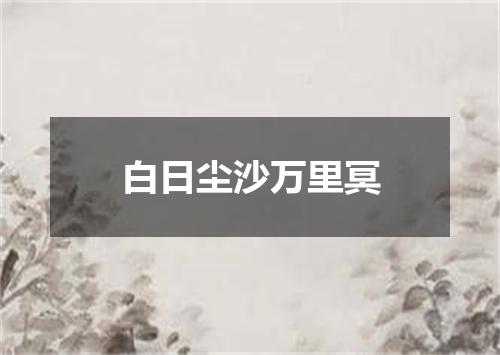白日尘沙万里冥