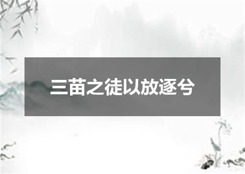 三苗之徒以放逐兮