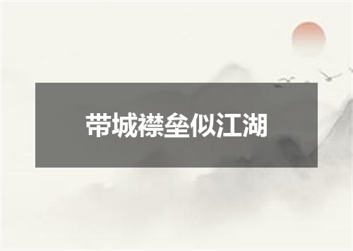 带城襟垒似江湖