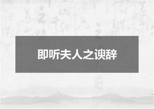 即听夫人之谀辞