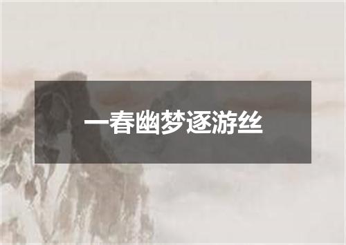 一春幽梦逐游丝