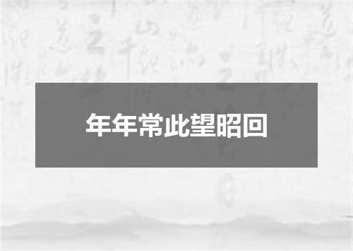 年年常此望昭回