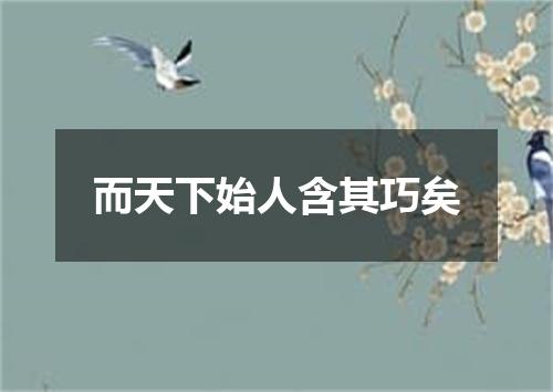 而天下始人含其巧矣