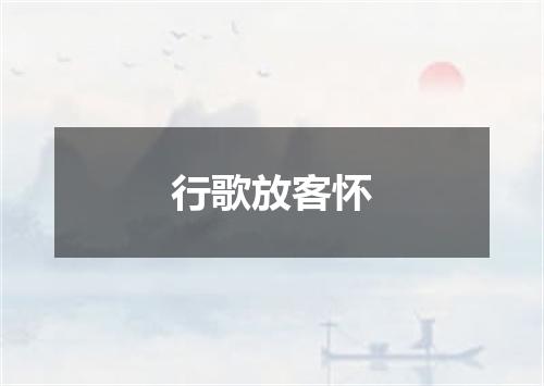 行歌放客怀