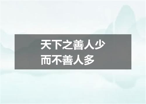 天下之善人少而不善人多