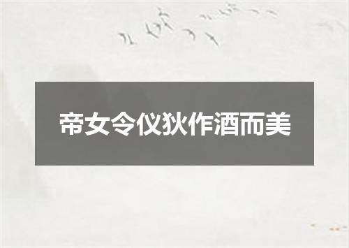 帝女令仪狄作酒而美