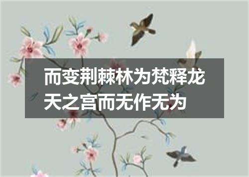 而变荆棘林为梵释龙天之宫而无作无为
