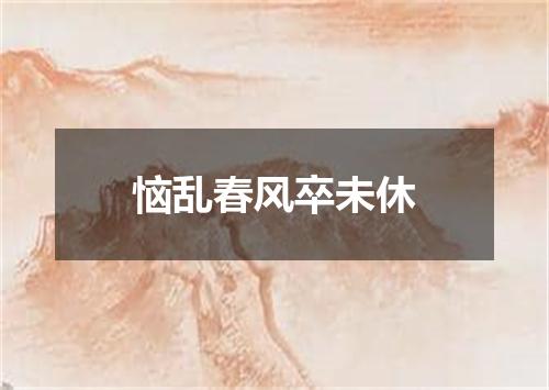 恼乱春风卒未休