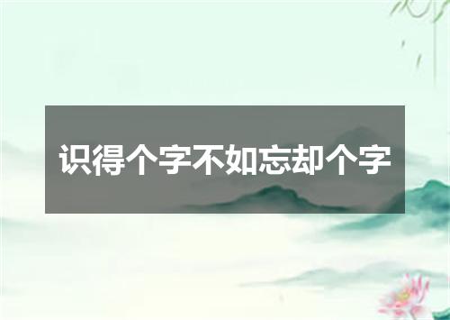 识得个字不如忘却个字