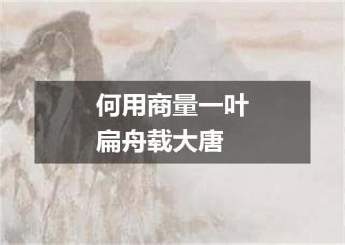 何用商量一叶扁舟载大唐