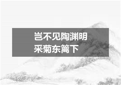 岂不见陶渊明采菊东篱下