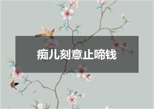 痴儿刻意止啼钱