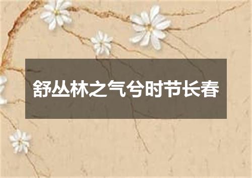 舒丛林之气兮时节长春