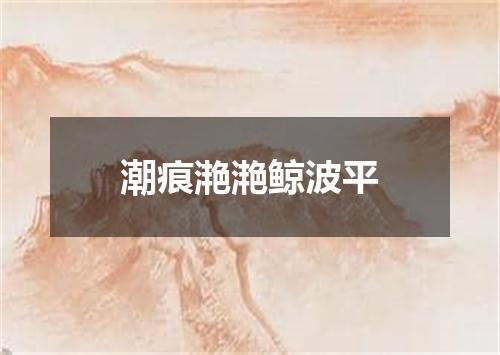 潮痕滟滟鲸波平