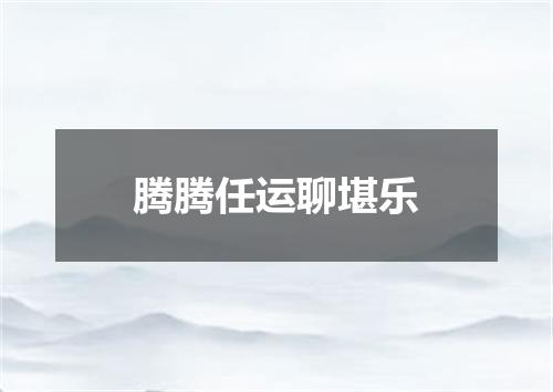 腾腾任运聊堪乐