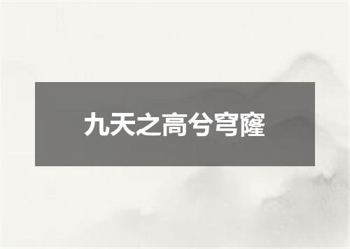 九天之高兮穹窿