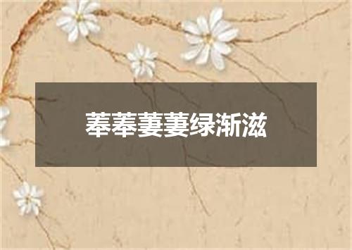 菶菶萋萋绿渐滋