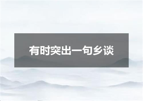 有时突出一句乡谈