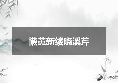 懒黄新缕晓溪芹