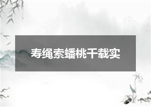 寿绳索蟠桃千载实