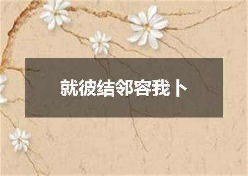 就彼结邻容我卜