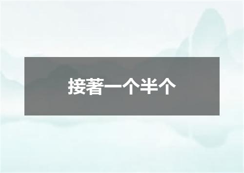 接著一个半个