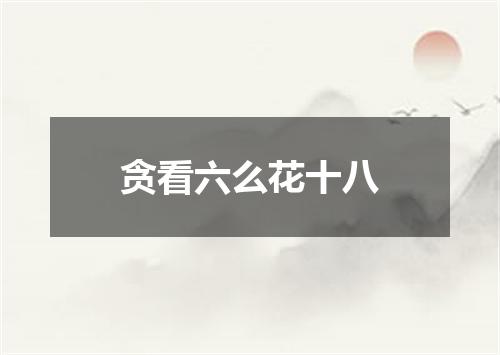 贪看六么花十八