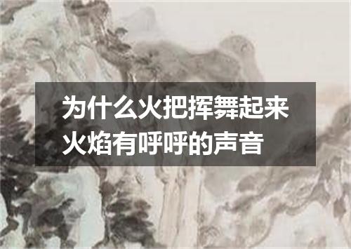 为什么火把挥舞起来火焰有呼呼的声音