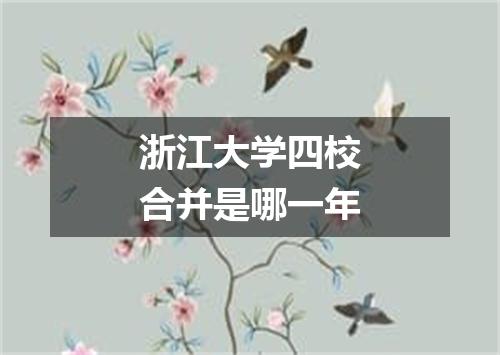 浙江大学四校合并是哪一年
