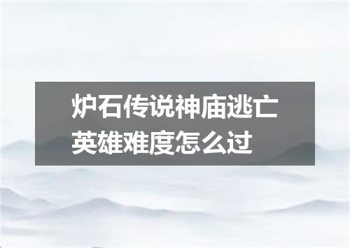 炉石传说神庙逃亡英雄难度怎么过