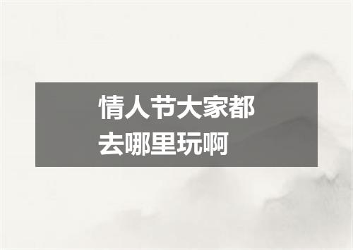 情人节大家都去哪里玩啊