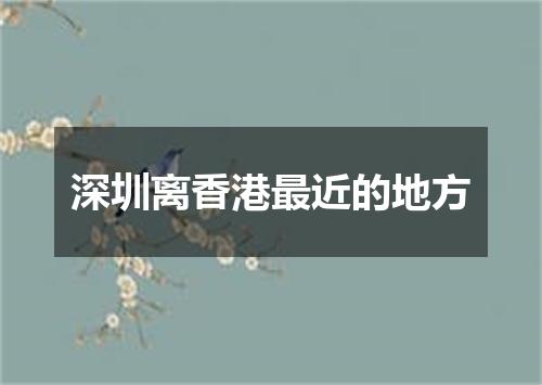 深圳离香港最近的地方