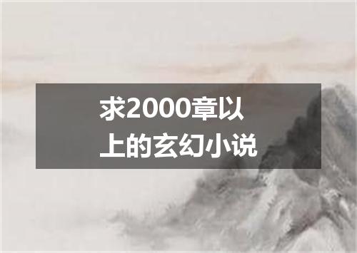 求2000章以上的玄幻小说