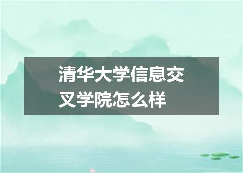 清华大学信息交叉学院怎么样