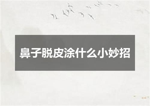 鼻子脱皮涂什么小妙招