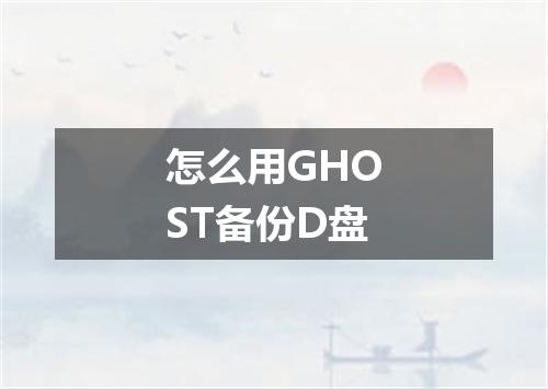 怎么用GHOST备份D盘
