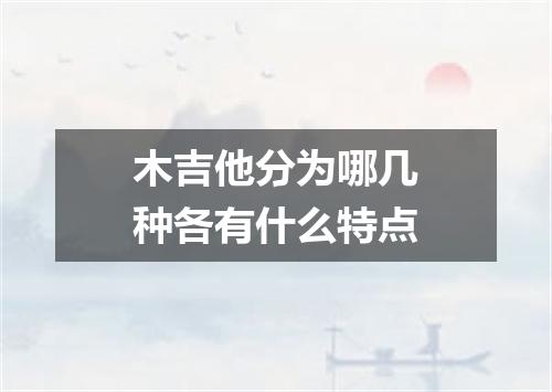 木吉他分为哪几种各有什么特点