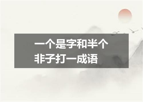 一个是字和半个非子打一成语