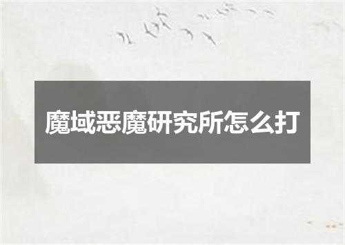 魔域恶魔研究所怎么打