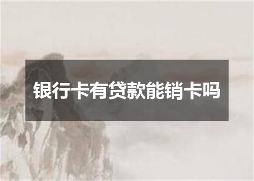 银行卡有贷款能销卡吗
