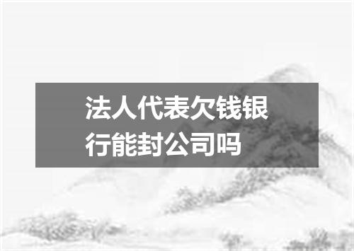 法人代表欠钱银行能封公司吗