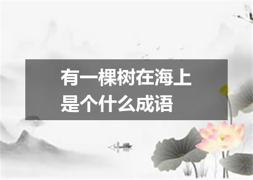 有一棵树在海上是个什么成语
