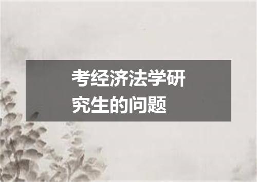 考经济法学研究生的问题