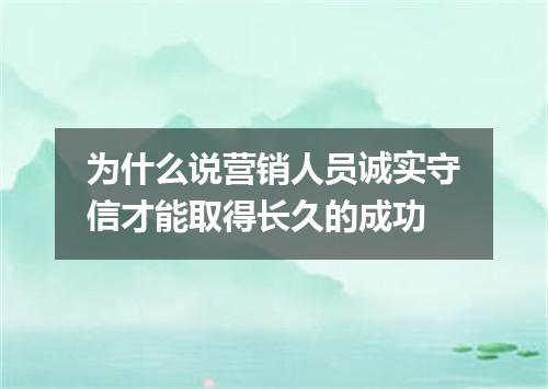 为什么说营销人员诚实守信才能取得长久的成功