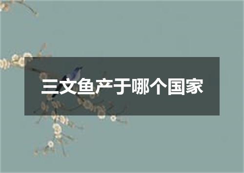 三文鱼产于哪个国家