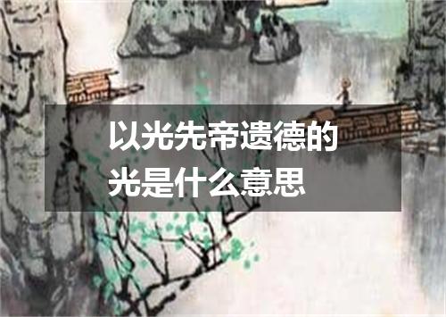 以光先帝遗德的光是什么意思