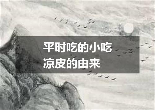 平时吃的小吃凉皮的由来