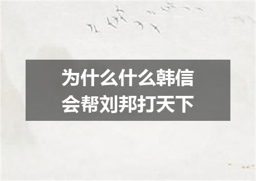 为什么什么韩信会帮刘邦打天下