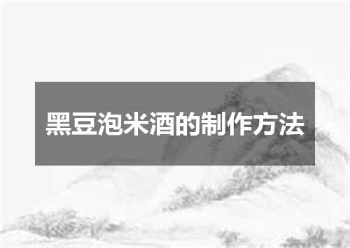 黑豆泡米酒的制作方法