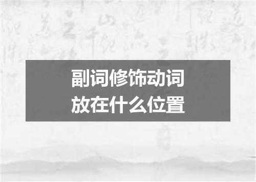 副词修饰动词放在什么位置